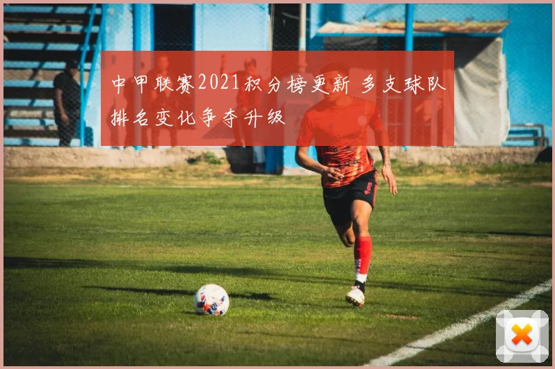 中甲联赛2021积分榜更新 多支球队排名变化争夺升级