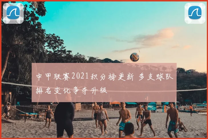 中甲联赛2021积分榜更新 多支球队排名变化争夺升级