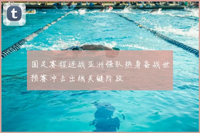 国足赛程连战亚洲强队热身备战世预赛冲击出线关键阶段