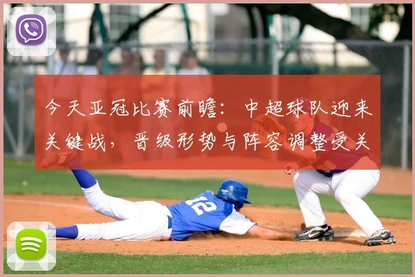 今天亚冠比赛前瞻：中超球队迎来关键战，晋级形势与阵容调整受关注