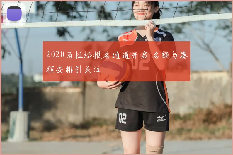 2020马拉松报名通道开启 名额与赛程安排引关注