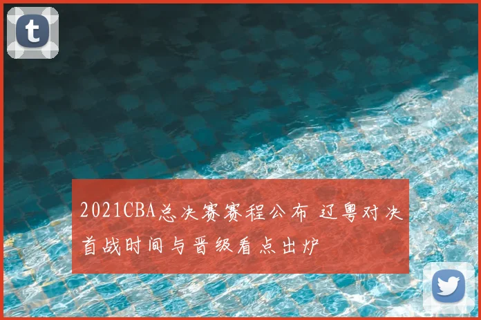2021CBA总决赛赛程公布 辽粤对决首战时间与晋级看点出炉